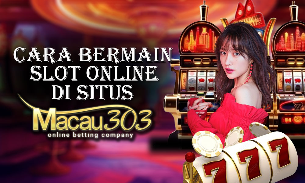 Cara Bermain Slot Online di Situs Macau303